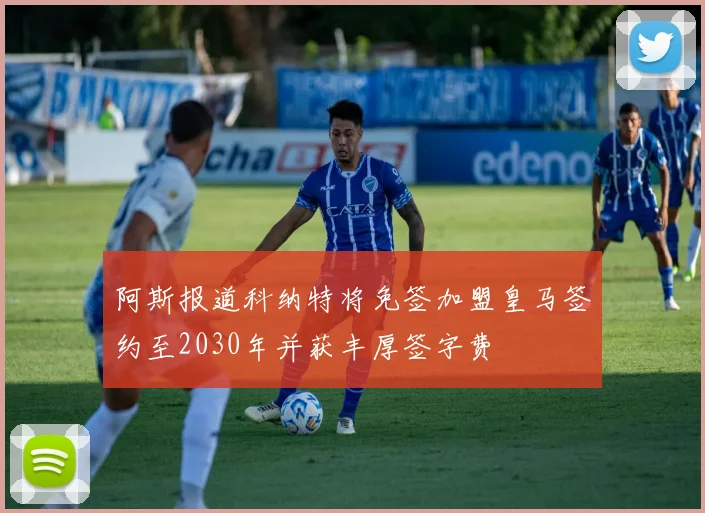 阿斯报道科纳特将免签加盟皇马签约至2030年并获丰厚签字费